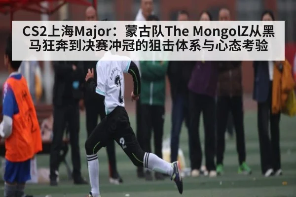 CS2上海Major：蒙古队The MongolZ从黑马狂奔到决赛冲冠的狙击体系与心态考验