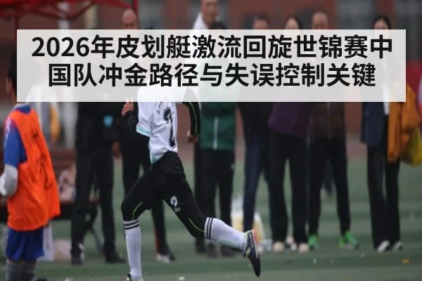 2026年皮划艇激流回旋世锦赛中国队冲金路径与失误控制关键
