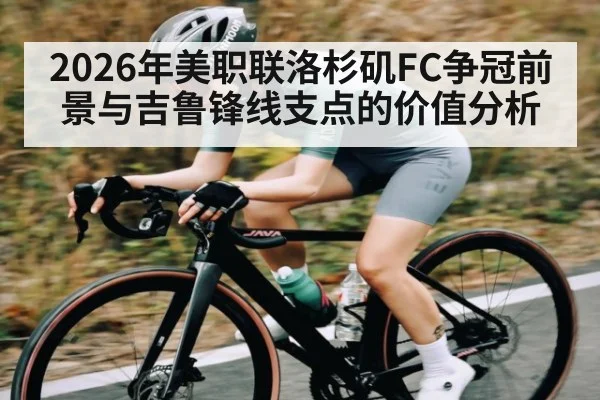 2026年美职联洛杉矶FC争冠前景与吉鲁锋线支点的价值分析